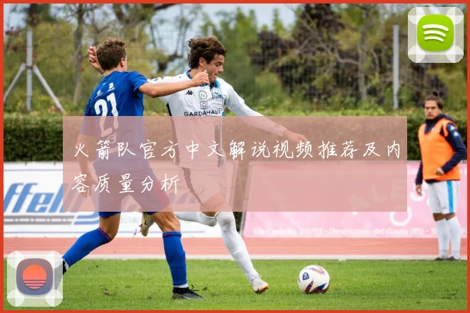 火箭队官方中文解说视频推荐及内容质量分析