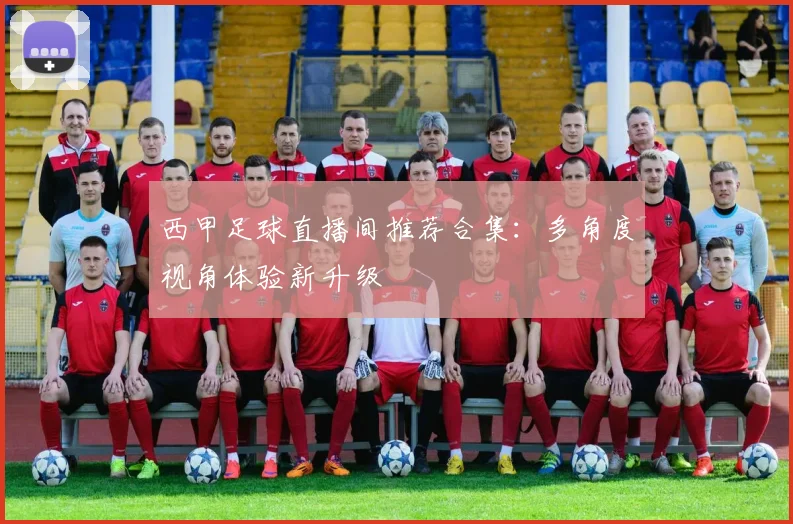 西甲足球直播间推荐合集：多角度视角体验新升级