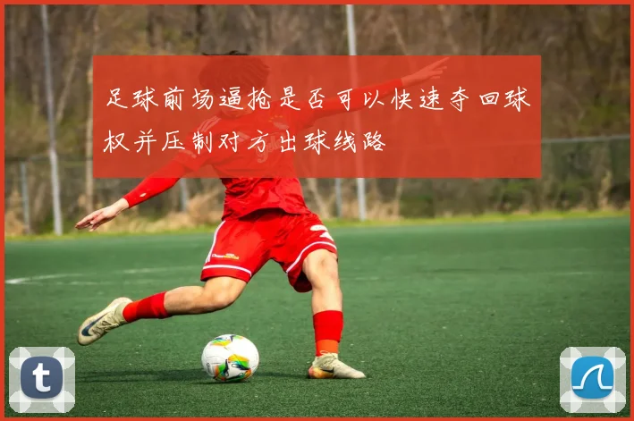 足球前场逼抢是否可以快速夺回球权并压制对方出球线路