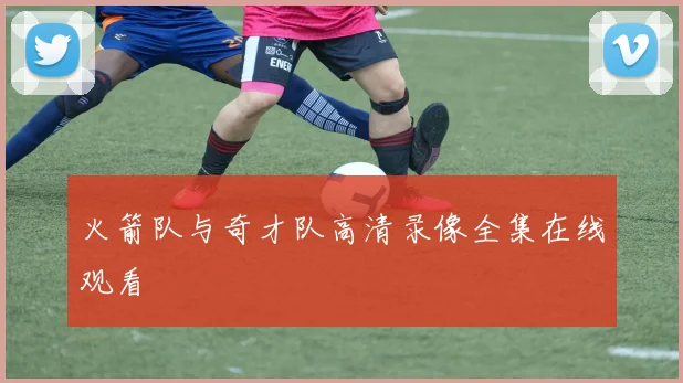 火箭队与奇才队高清录像全集在线观看