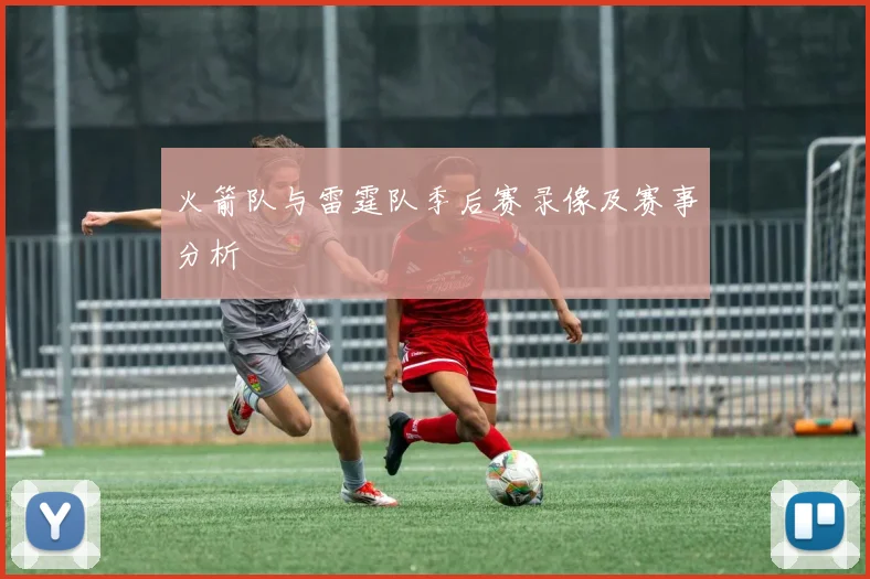 火箭队与雷霆队季后赛录像及赛事分析