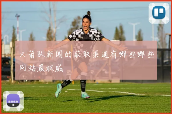 火箭队新闻的获取渠道有哪些哪些网站最权威