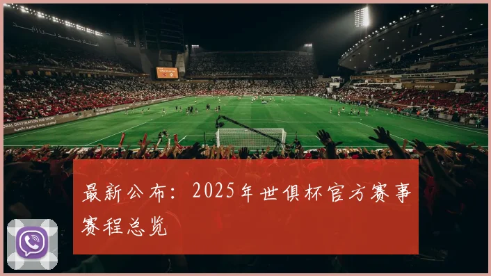 最新公布：2025年世俱杯官方赛事赛程总览