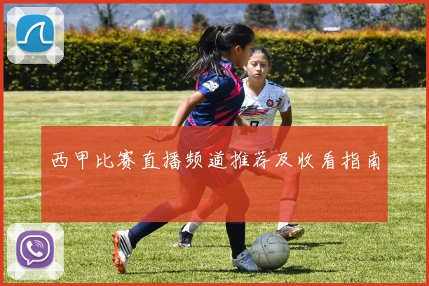 西甲比赛直播频道推荐及收看指南
