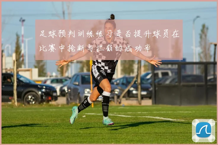 足球预判训练练习是否提升球员在比赛中抢断与拦截的成功率