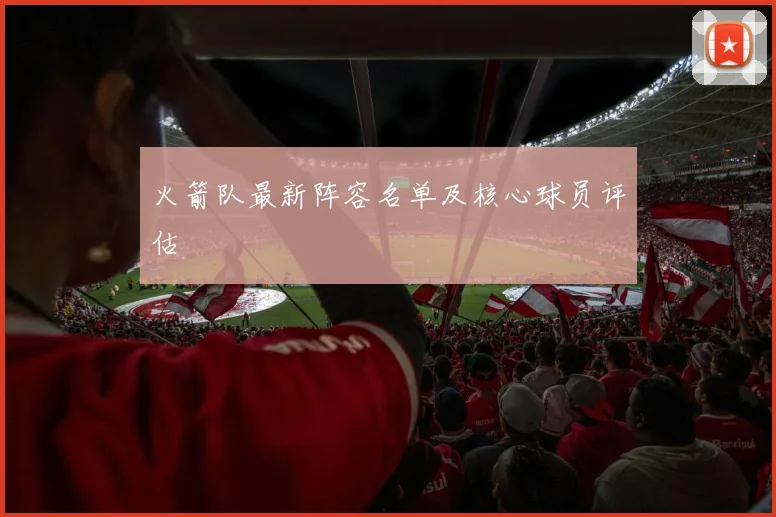 火箭队最新阵容名单及核心球员评估